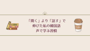 「聞く」より「話す」で伸びた私の韓国語 — 声で学ぶ習慣