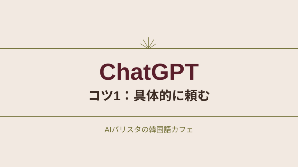 ChatGPT コツ1：具体的に頼む